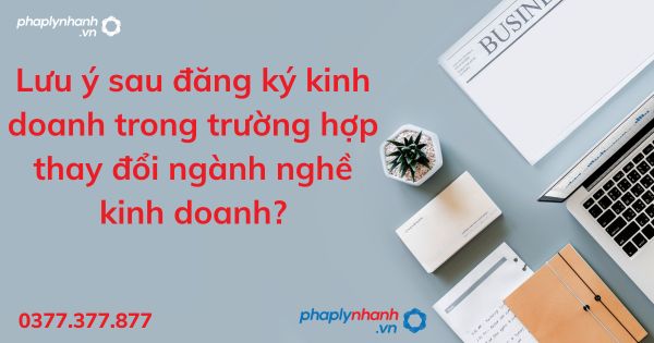 Lưu ý sau đăng ký kinh doanh trong trường hợp thay đổi ngành nghề kinh doanh? 1 Lưu ý sau đăng ký kinh doanh trong trường hợp thay đổi ngành nghề kinh doanh - tư vấn hỗ trợ pháp lý nhanh