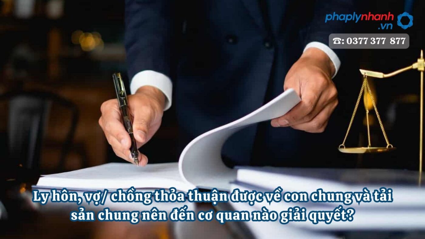 Ly hôn, vợ, chồng thỏa thuận được về con chung và tải sản chung nên đến cơ quan nào giải quyết? 9 Ly hôn, vợ, chồng thỏa thuận được về con chung và tải sản chung nên đến cơ quan nào giải quyết - Tư vấn, hỗ trợ pháp lý nhanh