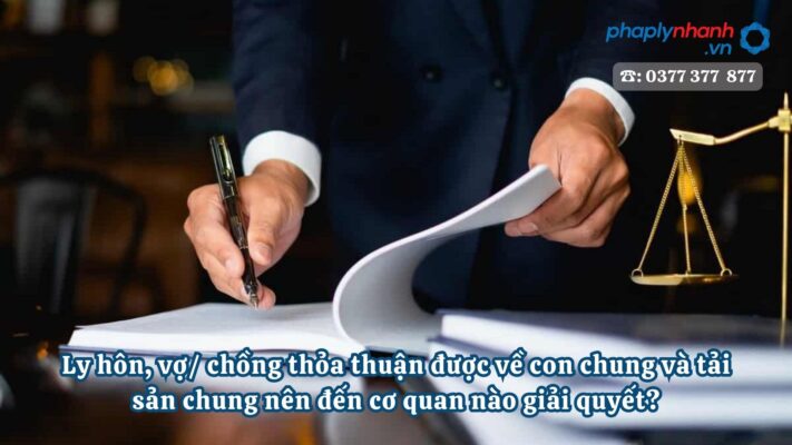 Ly hôn, vợ, chồng thỏa thuận được về con chung và tải sản chung nên đến cơ quan nào giải quyết - Tư vấn, hỗ trợ pháp lý nhanh