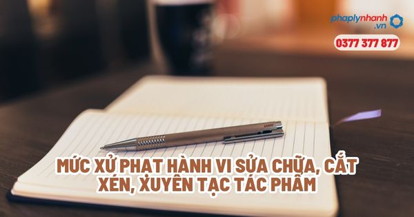 Mức xử phạt hành vi sửa chữa, cắt xén, xuyên tạc tác phẩm? 1 Mức xử phạt hành vi sửa chữa, cắt xén, xuyên tạc tác phẩm - Tư vấn, hỗ trợ pháp lý nhanh