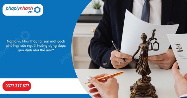 Nghĩa vụ khai thác tài sản một cách phù hợp của người hưởng dụng được quy định như thế nào? 1 Nghĩa vụ khai thác tài sản một cách phù hợp của người hưởng dụng được quy định như thế nào-Hỗ trợ, tư vấn pháp lý nhanh