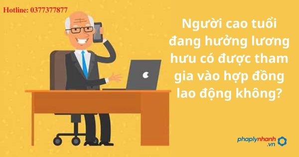 Người cao tuổi đang hưởng lương hưu có được tham gia vào hợp đồng lao động không? 1 Người cao tuổi đang hưởng lương hưu có được tham gia vào hợp đồng lao động không?