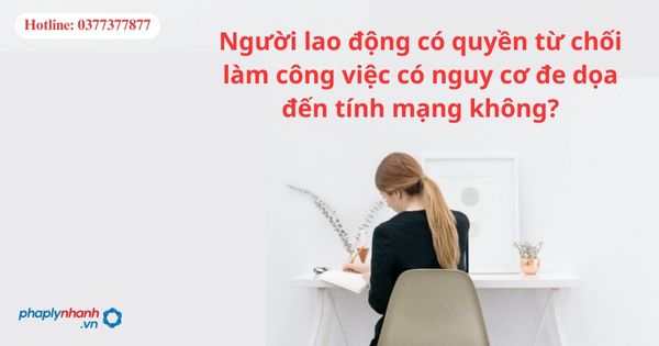Người lao động có quyền từ chối làm việc có nguy cơ đe dọa đến tính mạng không? 1 Người lao động có quyền từ chối làm việc có nguy cơ đe dọa đến tính mạng không?