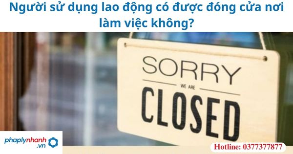Người sử dụng lao động có được đóng cửa nơi làm việc không? 1 Người sử dụng lao động có được đóng cửa nơi làm việc không?