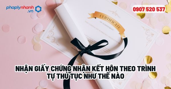 Nhận giấy chứng nhận đăng ký kết hôn? 1 Nhận giấy chứng nhận kết hôn theo trình tự thủ tục như thế nào - Tư vấn, hỗ trợ pháp lý nhanh