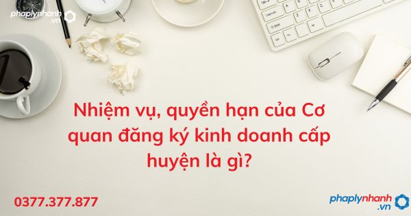 Nhiệm vụ, quyền hạn của Cơ quan đăng ký kinh doanh cấp huyện là gì? 3 Nhiệm vụ, quyền hạn của Cơ quan đăng ký kinh doanh cấp huyện là gì - tư vấn hỗ trợ pháp lý nhanh