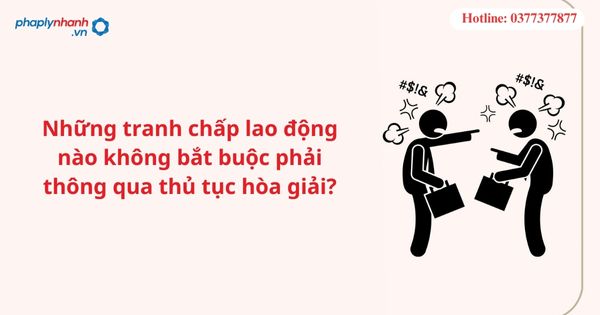 Những tranh chấp lao động nào không bắt buộc phải thông qua thủ tục hòa giải? 1 Những tranh chấp lao động nào không bắt buộc phải thông qua thủ tục hòa giải?
