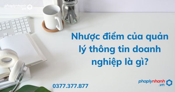 Nhược điểm của quản lý thông tin doanh nghiệp là gì? 1 Nhược điểm của quản lý thông tin doanh nghiệp là gì - tư vấn hỗ trợ pháp lý nhanh