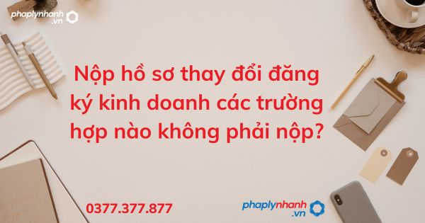 Nộp hồ sơ thay đổi đăng ký kinh doanh các trường hợp nào không phải nộp? 1 Nộp hồ sơ thay đổi đăng ký kinh doanh các trường hợp nào không phải nộp - tư vấn hỗ trợ pháp lý nhanh