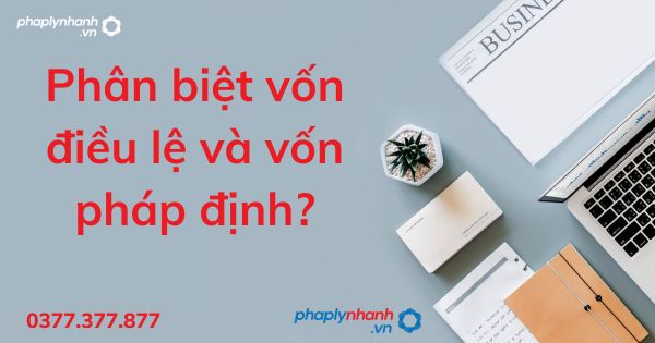 Phân biệt vốn điều lệ và vốn pháp định - tư vấn hỗ trợ pháp lý nhanh