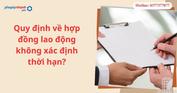 Quy định về hợp đồng lao động không xác định thời hạn? 1 Quy định về hợp đồng lao động không xác định thời hạn?