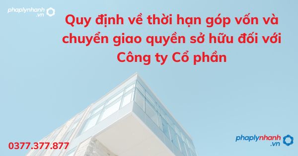 Quy định về thời hạn góp vốn và chuyển giao quyền sở hữu đối với Công ty Cổ phần 1 Quy định về thời hạn góp vốn và chuyển giao quyền sở hữu đối với Công ty Cổ phần - tư vấn hỗ trợ pháp lý nhanh