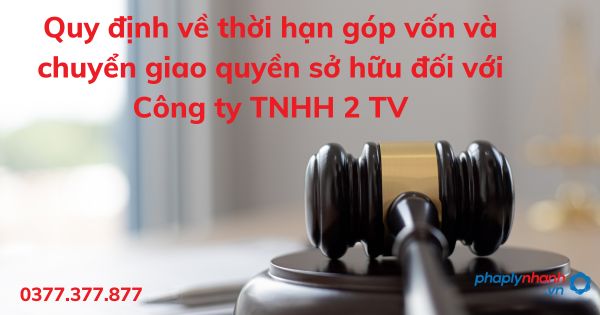 Quy định về thời hạn góp vốn và chuyển giao quyền sở hữu đối với Công ty TNHH 2 TV 1 Quy định về thời hạn góp vốn và chuyển giao quyền sở hữu đối với Công ty TNHH 2 TV - tư vấn hỗ trợ pháp lý nhanh