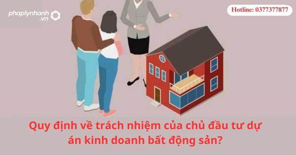 Quy định về trách nhiệm của chủ đầu tư dự án kinh doanh bất động sản? 1 Quy định về trách nhiệm của chủ đầu tư dự án kinh doanh bất động sản?