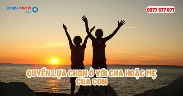 Quyền lựa chọn ở với cha hoặc mẹ của con? 1 Quyền lựa chọn ở với cha hoặc mẹ của con - Tư vấn, hỗ trợ pháp lý nhanh