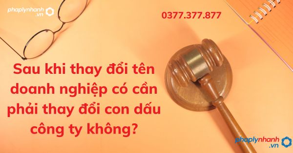 Sau khi thay đổi tên doanh nghiệp có cần phải thay đổi con dấu công ty không - tư vấn hỗ trợ pháp lý nhanh