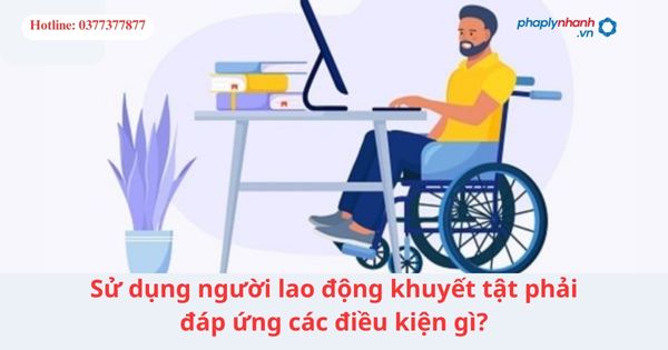 Sử dụng người lao động khuyết tật phải đáp ứng các điều kiện gì? 1 Sử dụng người lao động khuyết tật phải đáp ứng các điều kiện gì?