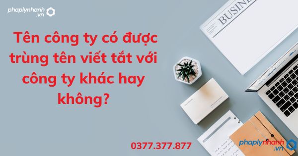 Tên công ty có được trùng tên viết tắt với công ty khác hay không? 1 Tên công ty có được trùng tên viết tắt với công ty khác hay không - tư vấn hỗ trợ pháp lý nhanh