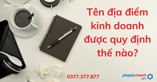 Tên địa điểm kinh doanh được quy định thế nào - tư vấn hỗ trợ pháp lý nhanh