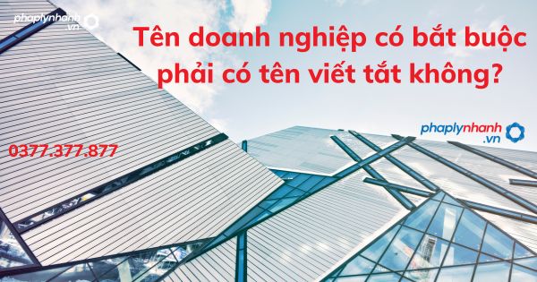 Tên doanh nghiệp có bắt buộc phải có tên viết tắt không? 1 Tên doanh nghiệp có bắt buộc phải có tên viết tắt không - TƯ VẤN HỖ TRỢ PHÁP LÝ NHANH