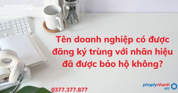 Tên doanh nghiệp có được đăng ký trùng với nhãn hiệu đã được bảo hộ không? 1 Tên doanh nghiệp có được đăng ký trùng với nhãn hiệu đã được bảo hộ không - tư vấn hỗ trợ pháp lý nhanh