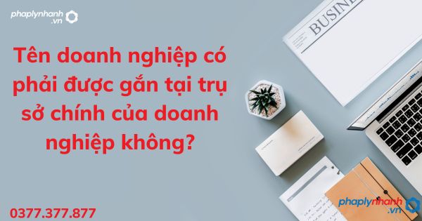 Tên doanh nghiệp có phải được gắn tại trụ sở chính của doanh nghiệp không - tư vấn hỗ trợ pháp lý nhanh