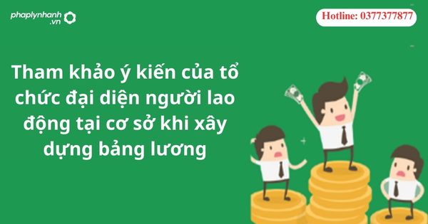 Tham khảo ý kiến của tổ chức đại diện người lao động tại cơ sở khi xây dựng bảng lương 1 Tham khảo ý kiến của tổ chức đại diện người lao động tại cơ sở khi xây dựng bảng lương