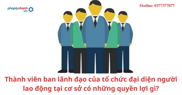 Thành viên ban lãnh đạo của tổ chức đại diện người lao động tại cơ sở có những quyền lợi gì? 1 Thành viên ban lãnh đạo của tổ chức đại diện người lao động tại cơ sở có những quyền lợi gì?
