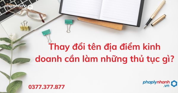 Thay đổi tên địa điểm kinh doanh cần làm những thủ tục gì - tư vấn hỗ trợ pháp lý nhanh