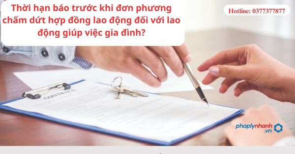 Thời hạn báo trước khi đơn phương chấm dứt hợp đồng lao động đối với lao động giúp việc gia đình? 1 Thời hạn báo trước khi đơn phương chấm dứt hợp đồng lao động đối với lao động giúp việc gia đình?