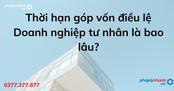Thời hạn góp vốn điều lệ Doanh nghiệp tư nhân là bao lâu? 1 Thời hạn góp vốn điều lệ Doanh nghiệp tư nhân là bao lâu - tư vấn hỗ trợ pháp lý nhanh