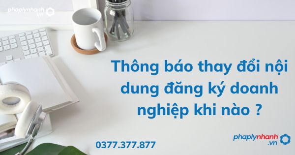 Thông báo thay đổi nội dung đăng ký doanh nghiệp khi nào ? 1 Thông báo thay đổi nội dung đăng ký doanh nghiệp khi nào - tư vấn hỗ trợ pháp lý nhanh