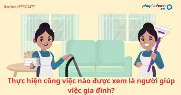 Thực hiện công việc nào được xem là người giúp việc gia đình?