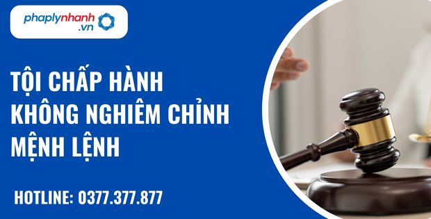 Tội chấp hành không nghiêm chỉnh mệnh lệnh như thế nào? 13 Tội chấp hành không nghiêm chỉnh mệnh lệnh - hỗ trợ, tư vấn pháp lý nhanh