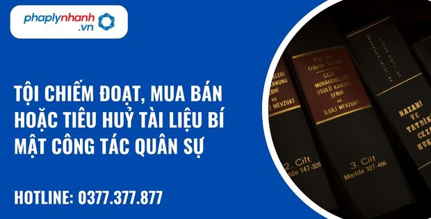 Tội chiếm đoạt, mua bán hoặc tiêu huỷ tài liệu bí mật công tác quân sự như thế nào? 13 Tội chiếm đoạt, mua bán hoặc tiêu huỷ tài liệu bí mật công tác quân sự - hỗ trợ, tư vấn pháp lý nhanh