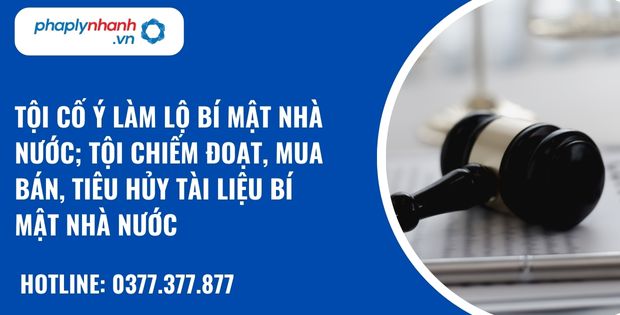Tội cố ý làm lộ bí mật nhà nước; tội chiếm đoạt, mua bán, tiêu hủy tài liệu bí mật nhà nước - hỗ trợ, tư vấn pháp lý nhanh