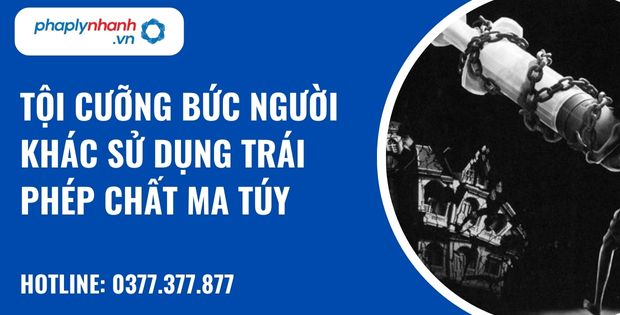 Tội cưỡng bức người khác sử dụng trái phép chất ma túy - hỗ trợ, tư vấn pháp lý nhanh