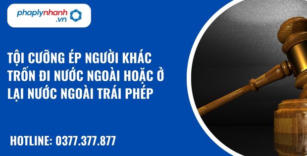 Tội cưỡng ép người khác trốn đi nước ngoài hoặc ở lại nước ngoài trái phép như thế nào? 1 Tội cưỡng ép người khác trốn đi nước ngoài hoặc ở lại nước ngoài trái phép - hỗ trợ, tư vấn pháp lý nhanh
