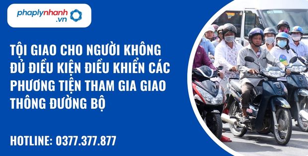 Quy định về tội giao cho người không đủ điều kiện điều khiển các phương tiện tham gia giao thông đường bộ? 1 Tội giao cho người không đủ điều kiện điều khiển các phương tiện tham gia giao thông đường bộ - hỗ trợ, tư vấn pháp lý nhanh