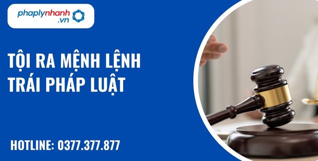 Tội ra mệnh lệnh trái pháp luật như thế nào? 1 Tội ra mệnh lệnh trái pháp luật - hỗ trợ, tư vấn pháp lý nhanh