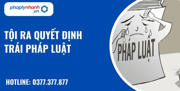 Tội ra quyết định trái pháp luật như thế nào? 25 Tội ra quyết định trái pháp luật - hỗ trợ, tư vấn pháp lý nhanh
