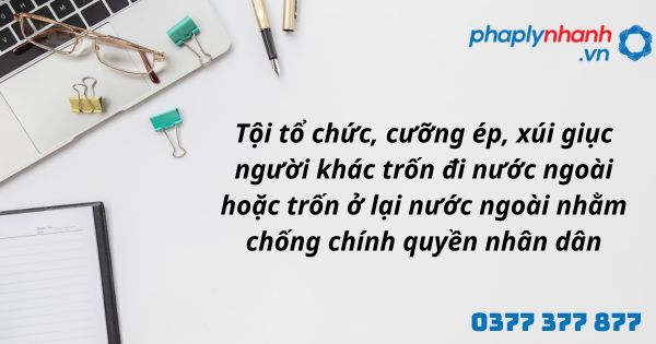 Tội tổ chức, cưỡng ép, xúi giục người khác trốn đi nước ngoài hoặc trốn ở lại nước ngoài nhằm chống chính quyền nhân dân được hiểu như thế nào? 26 Tội tổ chức, cưỡng ép, xúi giục người khác trốn đi nước ngoài hoặc trốn ở lại nước ngoài nhằm chống chính quyền nhân dân - hỗ trợ, tư vấn pháp lý nhanh