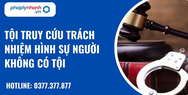 Tội truy cứu trách nhiệm hình sự người không có tội như thế nào? 4 Tội truy cứu trách nhiệm hình sự người không có tội - hỗ trợ, tư vấn pháp lý nhanh