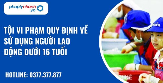 Quy định về tội vi phạm quy định về sử dụng người lao động dưới 16 tuổi như nào? 1 Tội vi phạm quy định về sử dụng người lao động dưới 16 tuổi - hỗ trợ, tư vấn pháp lý nhanh