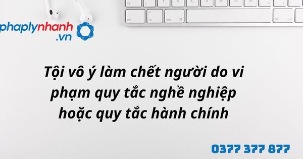 Tội vô ý làm chết người do vi phạm quy tắc nghề nghiệp hoặc quy tắc hành chính như thế nào? 1 Tội vô ý làm chết người do vi phạm quy tắc nghề nghiệp hoặc quy tắc hành chính - hỗ trợ, tư vấn pháp lý nhanh