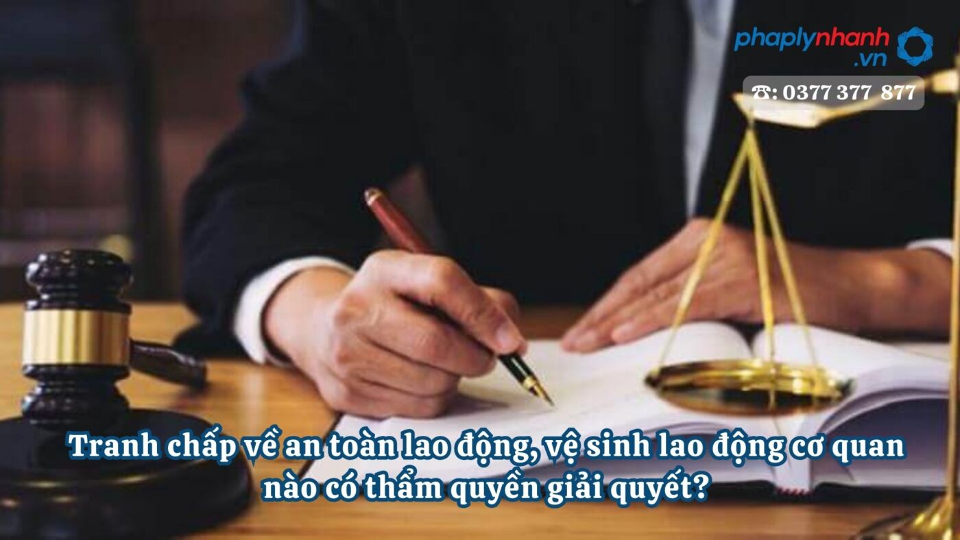 Tranh chấp về an toàn lao động, vệ sinh lao động cơ quan nào có thẩm quyền giải quyết? 7 Tranh chấp về an toàn lao động, vệ sinh lao động cơ quan nào có thẩm quyền giải quyết?