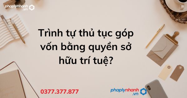 Trình tự thủ tục góp vốn bằng quyền sở hữu trí tuệ? 1 Trình tự thủ tục góp vốn bằng quyền sở hữu trí tuệ - tư vấn hỗ trợ pháp lý nhanh