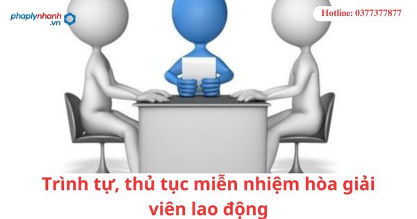 Trình tự, thủ tục miễn nhiệm hòa giải viên lao động 1 Trình tự, thủ tục miễn nhiệm hòa giải viên lao động