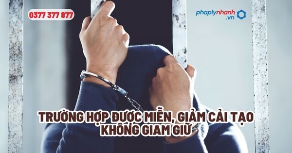Trường hợp được miễn, giảm cải tạo không giam giữ? 1 Trường hợp được miễn, giảm cải tạo không giam giữ - Tư vấn, hỗ trợ pháp lý nhanh