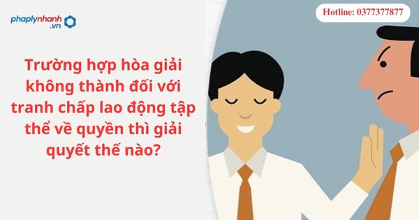 Trường hợp hòa giải không thành đối với tranh chấp lao động tập thể về quyền thì giải quyết thế nào? 1 Trường hợp hòa giải không thành đối với tranh chấp lao động tập thể về quyền thì giải quyết thế nào?